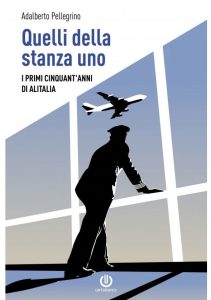 Adalberto Pellegrino – QUELLI DELLA STANZA UNO, i primi cinquant’anni di Alitalia.